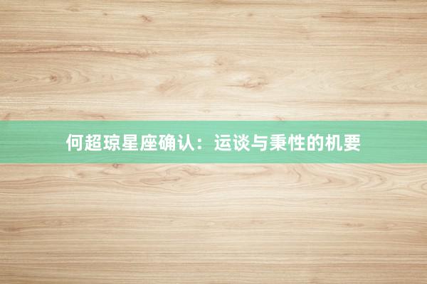 何超琼星座确认：运谈与秉性的机要