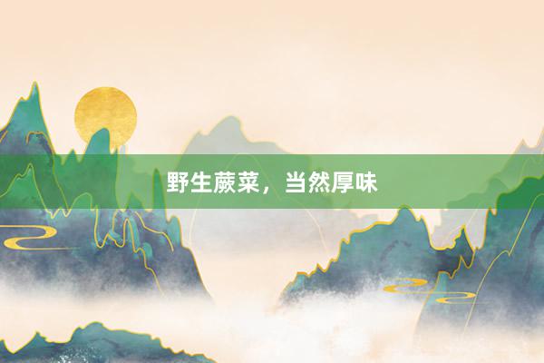 野生蕨菜，当然厚味