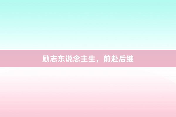 励志东说念主生，前赴后继