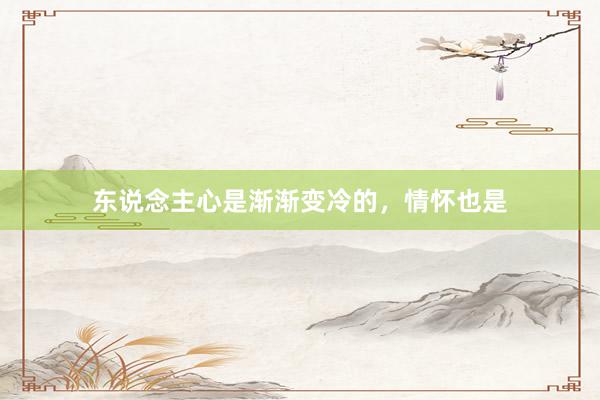 东说念主心是渐渐变冷的，情怀也是